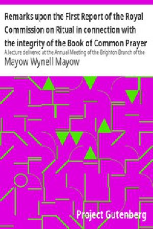 [Gutenberg 49145] • Remarks upon the First Report of the Royal Commission on Ritual in connection with the integrity of the Book of Common Prayer / A lecture delivered at the Annual Meeting of the Brighton Branch of the English Church Union, Nov. 27, 1867